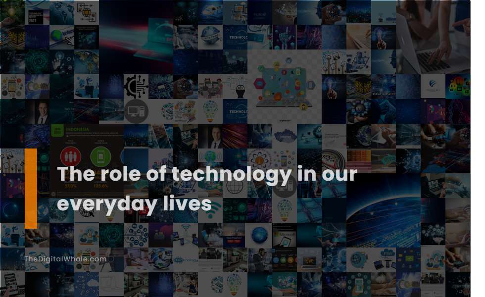 The Role Of Technology In Our Everyday Lives Technology Article 