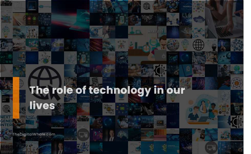 The Role Of Technology In Our Lives Technology Article 