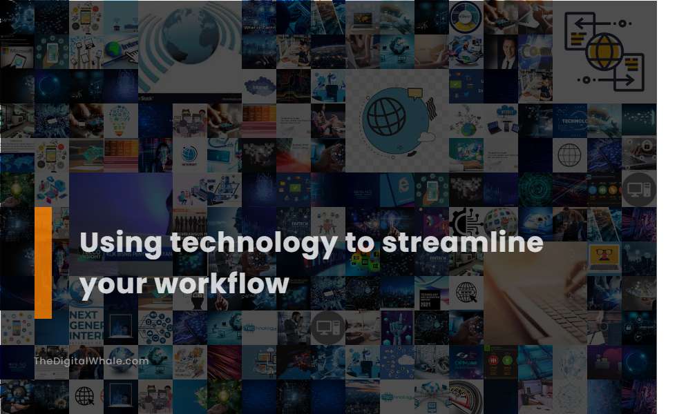 Using Technology To Streamline Your Workflow