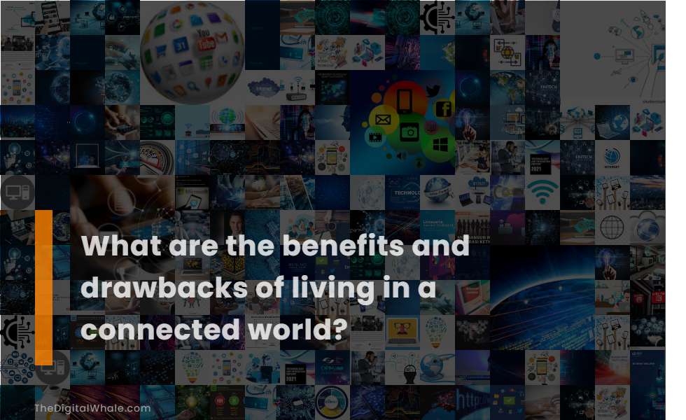 What Are The Benefits And Drawbacks Of Living In A Connected World 